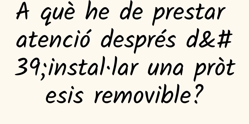 A què he de prestar atenció després d'instal·lar una pròtesis removible?