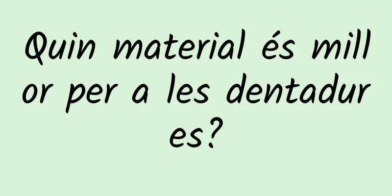 Quin material és millor per a les dentadures?