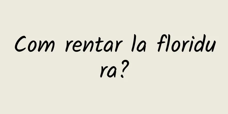Com rentar la floridura?