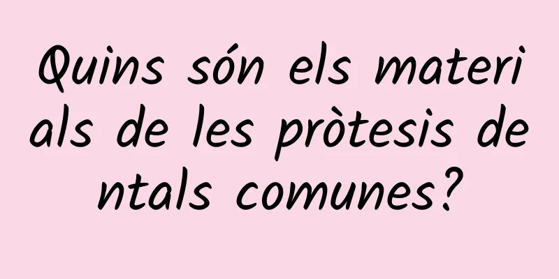 Quins són els materials de les pròtesis dentals comunes?