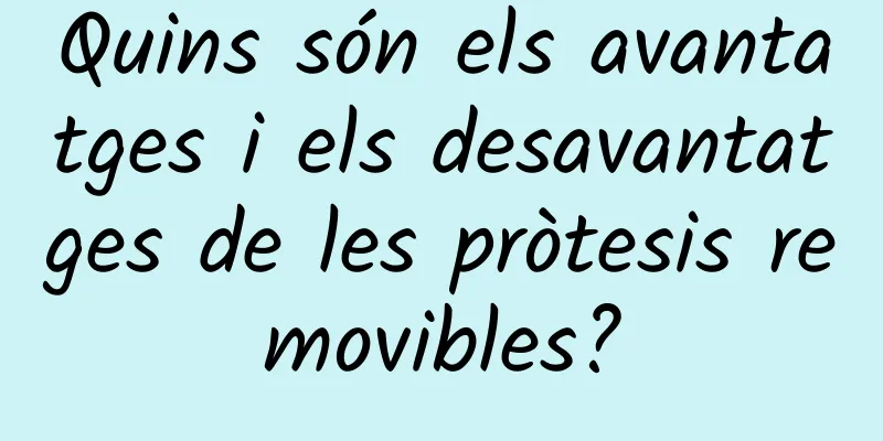 Quins són els avantatges i els desavantatges de les pròtesis removibles?