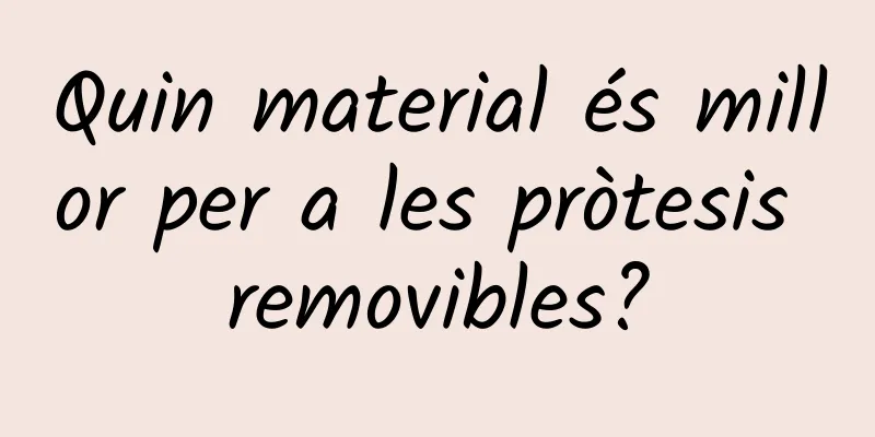 Quin material és millor per a les pròtesis removibles?