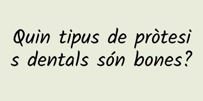 Quin tipus de pròtesis dentals són bones?