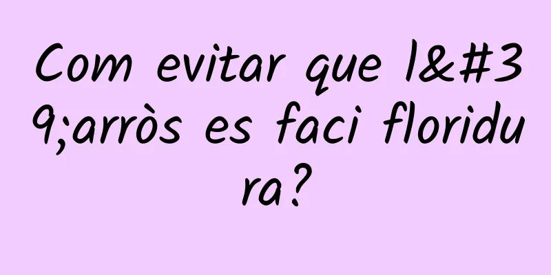 Com evitar que l'arròs es faci floridura?