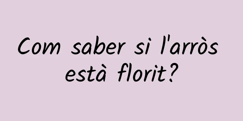 Com saber si l'arròs està florit?