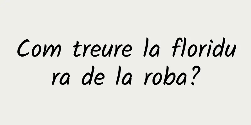 Com treure la floridura de la roba?