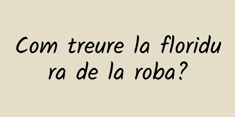 Com treure la floridura de la roba?