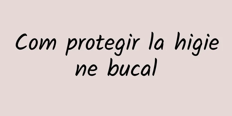 Com protegir la higiene bucal