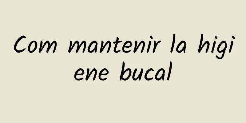 Com mantenir la higiene bucal