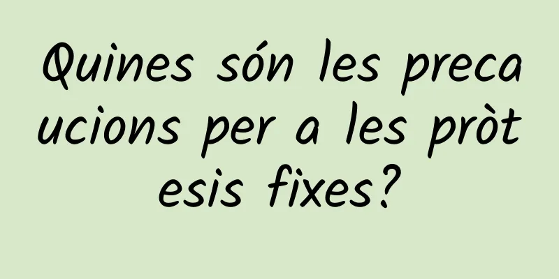 Quines són les precaucions per a les pròtesis fixes?