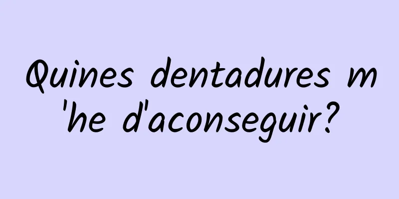 Quines dentadures m'he d'aconseguir?