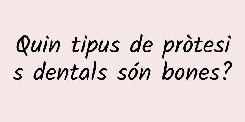Quin tipus de pròtesis dentals són bones?