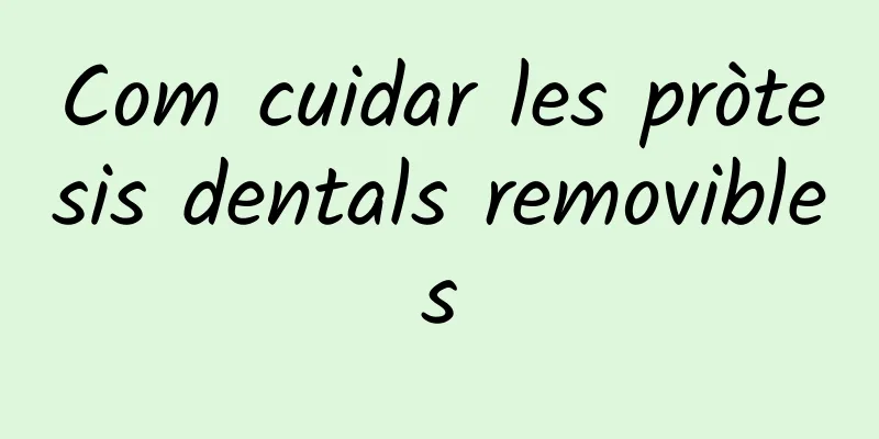 Com cuidar les pròtesis dentals removibles