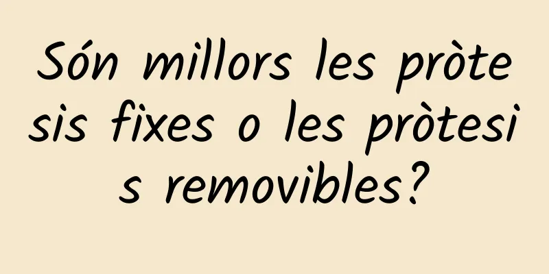 Són millors les pròtesis fixes o les pròtesis removibles?