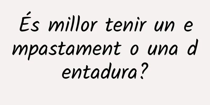 És millor tenir un empastament o una dentadura?