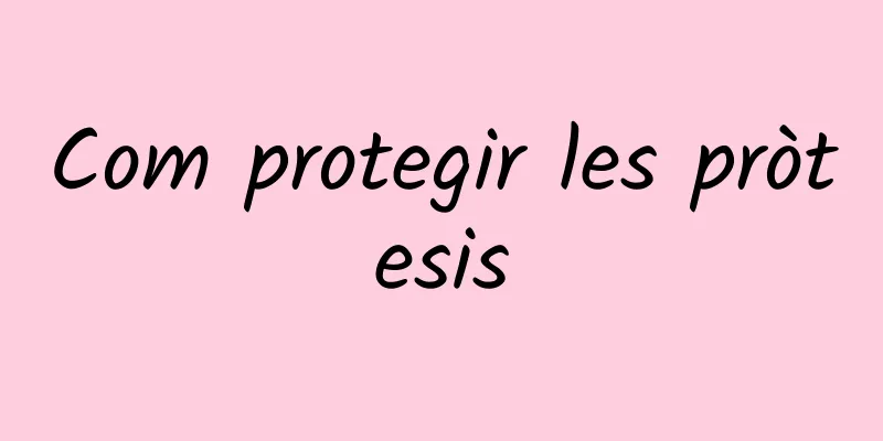 Com protegir les pròtesis