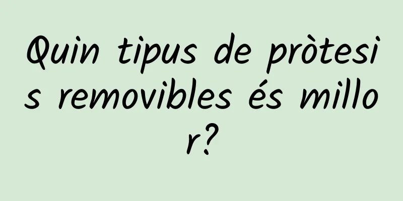 Quin tipus de pròtesis removibles és millor?