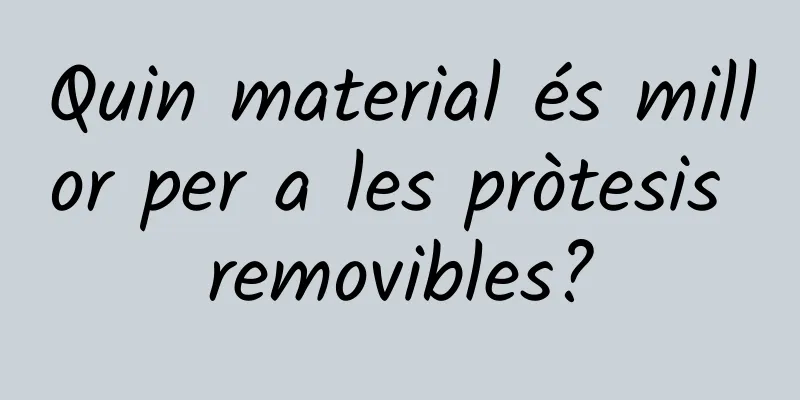 Quin material és millor per a les pròtesis removibles?