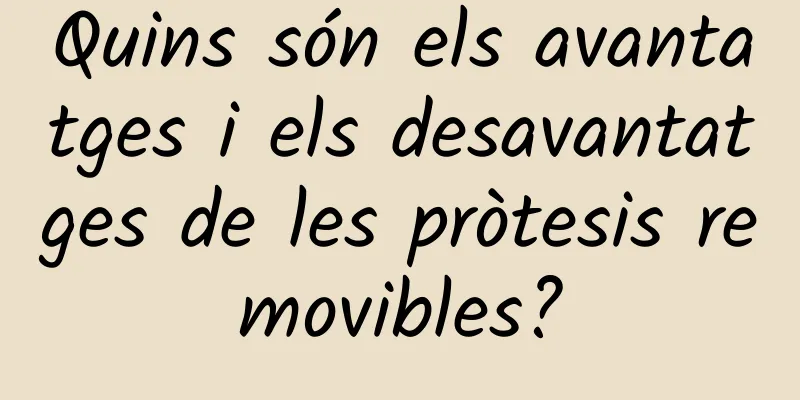 Quins són els avantatges i els desavantatges de les pròtesis removibles?