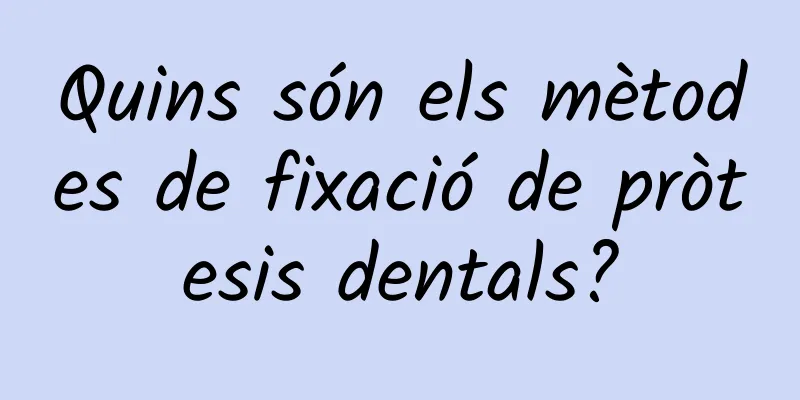 Quins són els mètodes de fixació de pròtesis dentals?