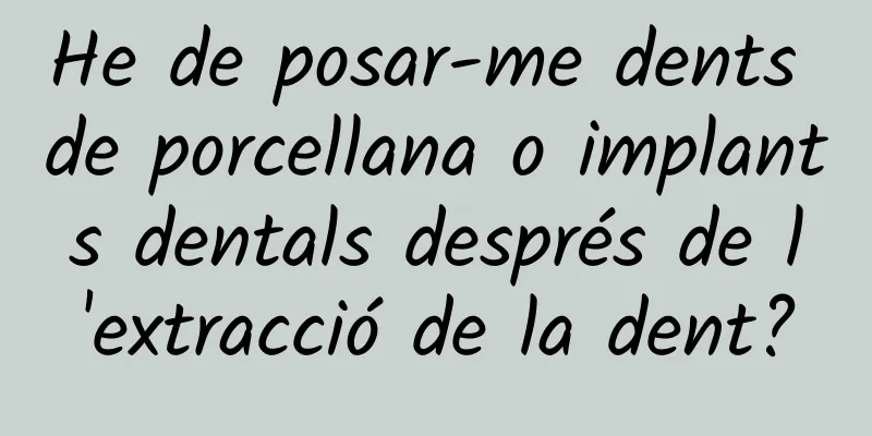 He de posar-me dents de porcellana o implants dentals després de l'extracció de la dent?
