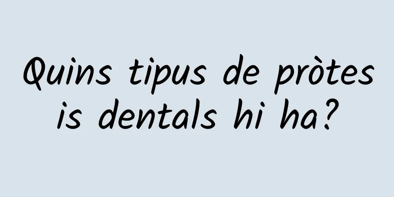 Quins tipus de pròtesis dentals hi ha?