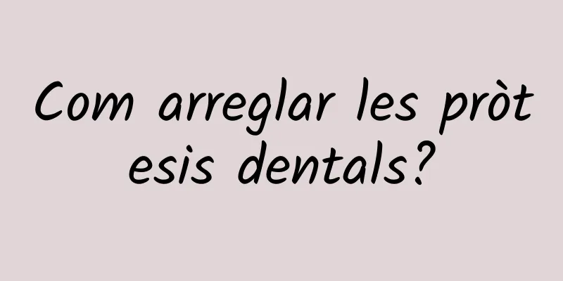 Com arreglar les pròtesis dentals?