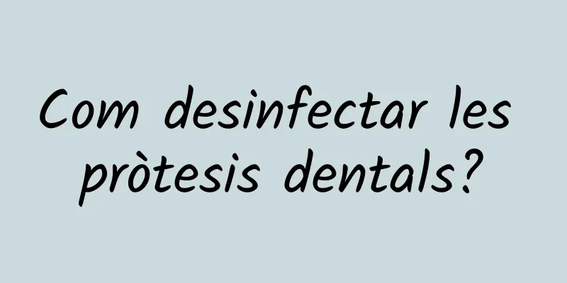 Com desinfectar les pròtesis dentals?