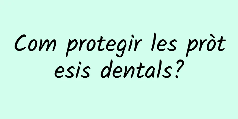 Com protegir les pròtesis dentals?