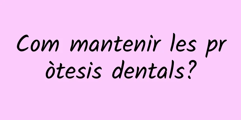 Com mantenir les pròtesis dentals?