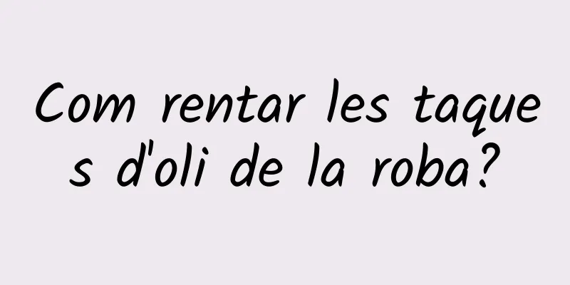 Com rentar les taques d'oli de la roba?