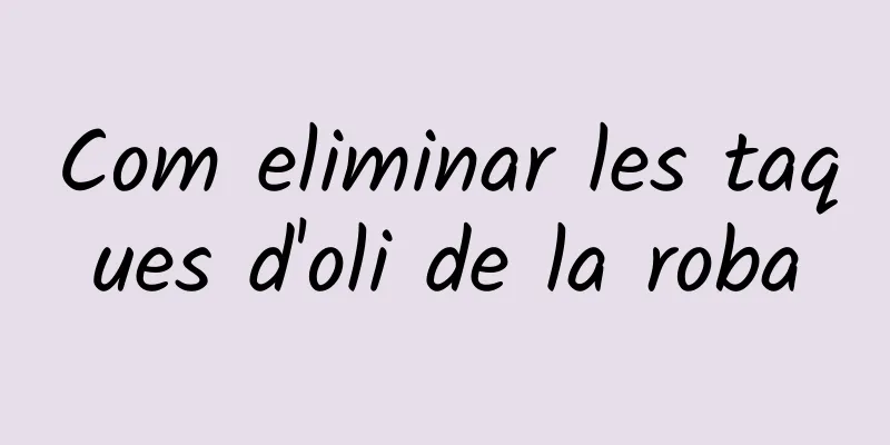 Com eliminar les taques d'oli de la roba
