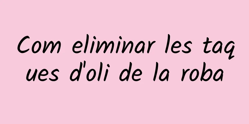 Com eliminar les taques d'oli de la roba