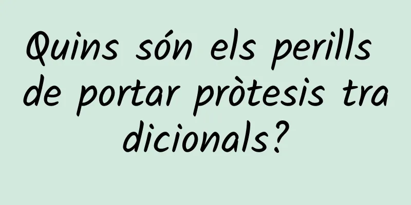 Quins són els perills de portar pròtesis tradicionals?