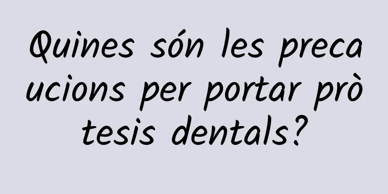Quines són les precaucions per portar pròtesis dentals?