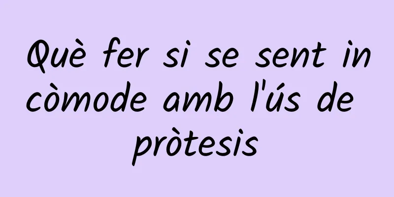Què fer si se sent incòmode amb l'ús de pròtesis