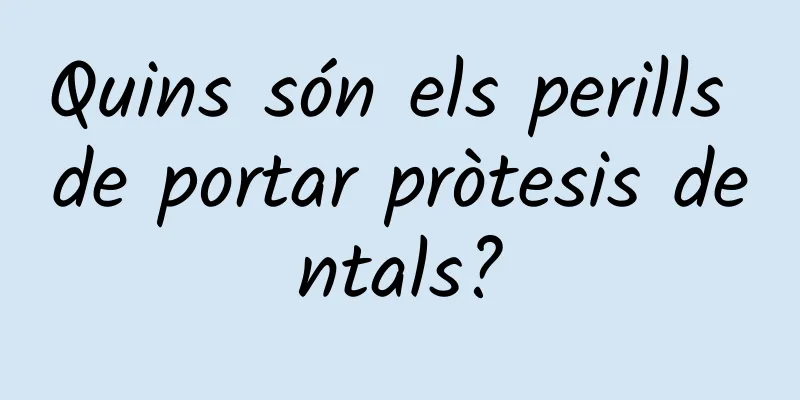 Quins són els perills de portar pròtesis dentals?