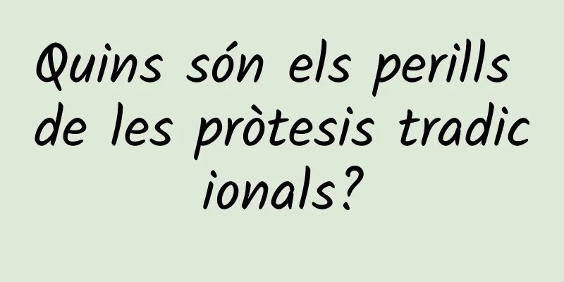 Quins són els perills de les pròtesis tradicionals?