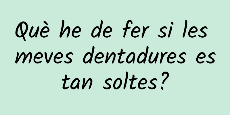 Què he de fer si les meves dentadures estan soltes?