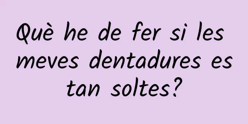 Què he de fer si les meves dentadures estan soltes?