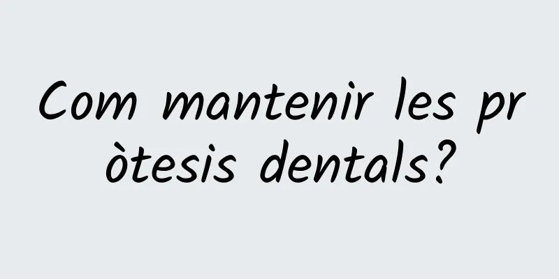 Com mantenir les pròtesis dentals?