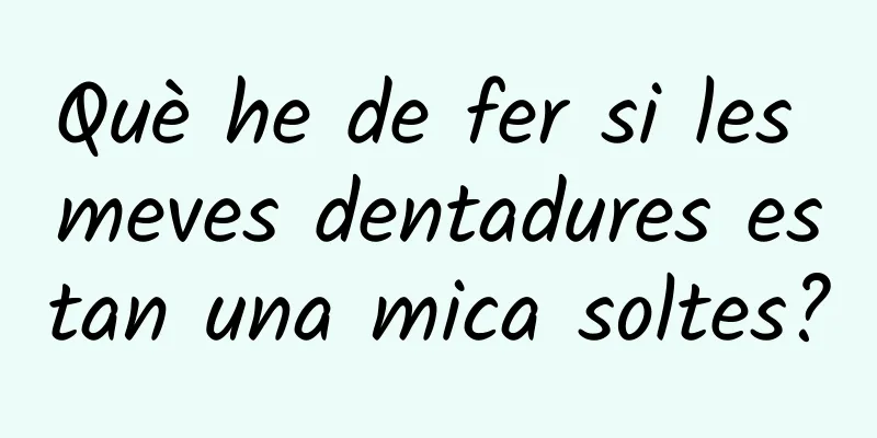 Què he de fer si les meves dentadures estan una mica soltes?
