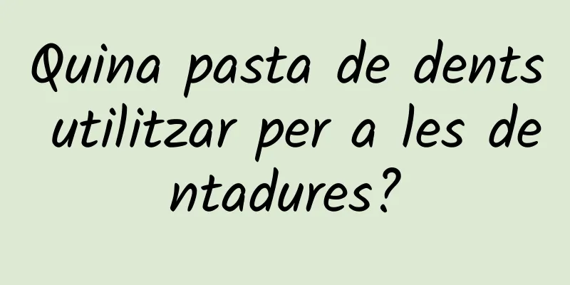 Quina pasta de dents utilitzar per a les dentadures?