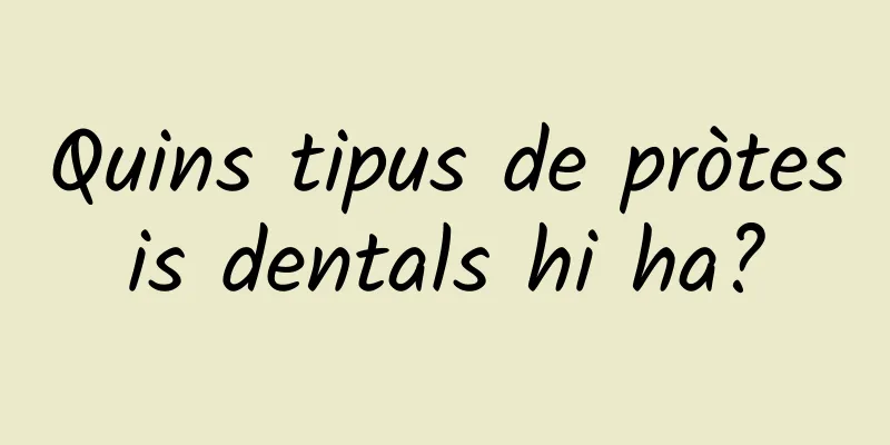Quins tipus de pròtesis dentals hi ha?