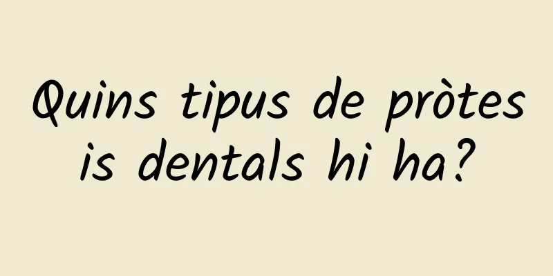Quins tipus de pròtesis dentals hi ha?