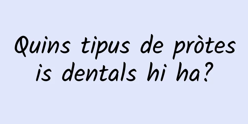 Quins tipus de pròtesis dentals hi ha?
