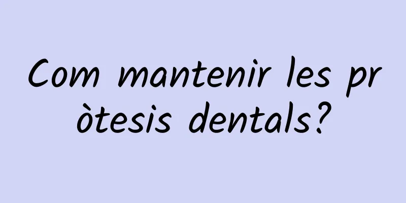 Com mantenir les pròtesis dentals?