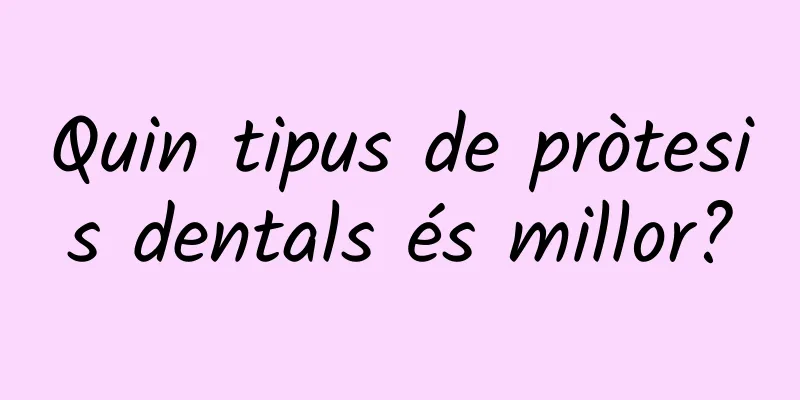 Quin tipus de pròtesis dentals és millor?
