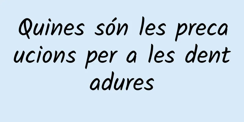 Quines són les precaucions per a les dentadures