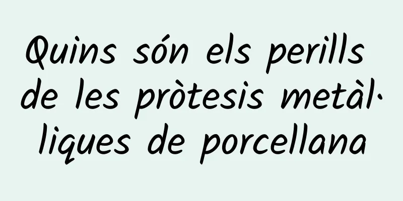 Quins són els perills de les pròtesis metàl·liques de porcellana